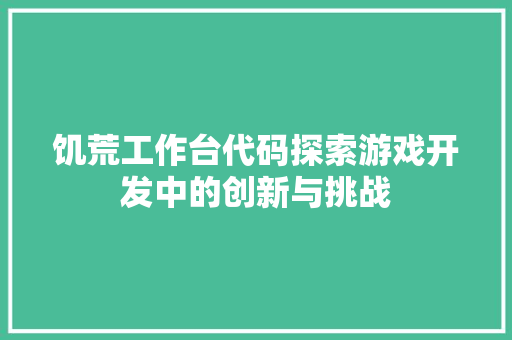 饥荒工作台代码探索游戏开发中的创新与挑战