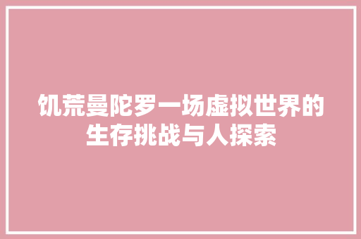 饥荒曼陀罗一场虚拟世界的生存挑战与人探索
