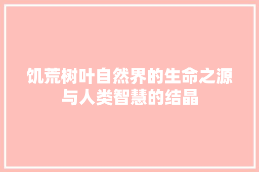 饥荒树叶自然界的生命之源与人类智慧的结晶