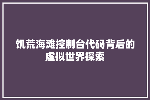 饥荒海滩控制台代码背后的虚拟世界探索