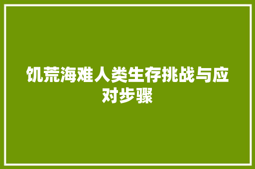 饥荒海难人类生存挑战与应对步骤