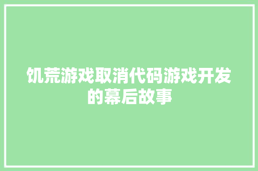 饥荒游戏取消代码游戏开发的幕后故事