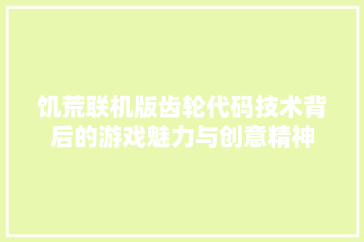 饥荒联机版齿轮代码技术背后的游戏魅力与创意精神