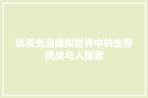 饥荒虫洞虚拟世界中的生存挑战与人探索 百度SEO