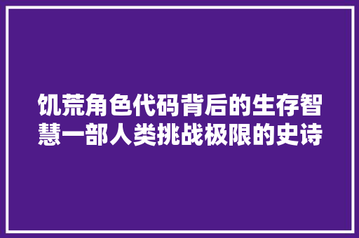 饥荒角色代码背后的生存智慧一部人类挑战极限的史诗 百度SEO
