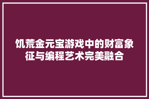 饥荒金元宝游戏中的财富象征与编程艺术完美融合