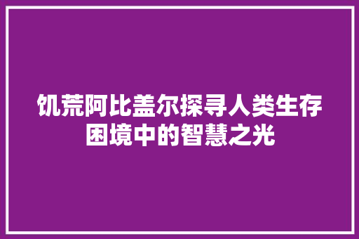 饥荒阿比盖尔探寻人类生存困境中的智慧之光