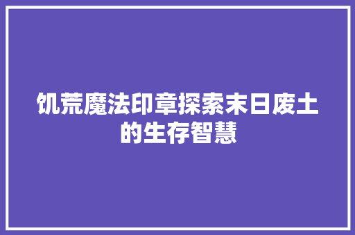 饥荒魔法印章探索末日废土的生存智慧