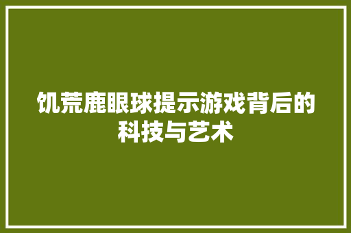 饥荒鹿眼球提示游戏背后的科技与艺术
