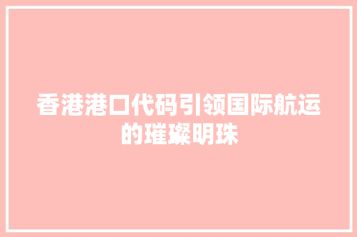 香港港口代码引领国际航运的璀璨明珠