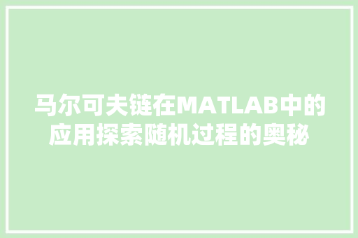 马尔可夫链在MATLAB中的应用探索随机过程的奥秘
