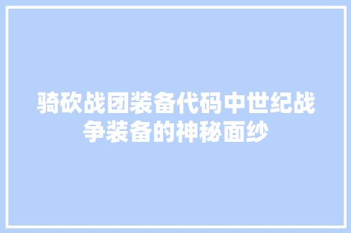 骑砍战团装备代码中世纪战争装备的神秘面纱 百度SEO