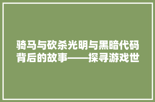 骑马与砍杀光明与黑暗代码背后的故事——探寻游戏世界的奥义 百度SEO