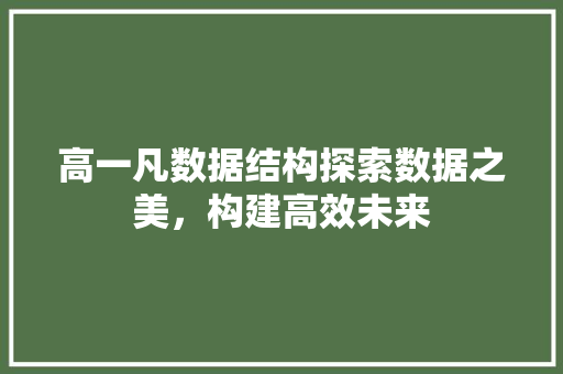 高一凡数据结构探索数据之美，构建高效未来
