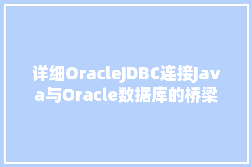 详细OracleJDBC连接Java与Oracle数据库的桥梁