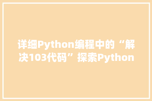 详细Python编程中的“解决103代码”探索Python中的异常处理与代码优化 GoogleSEO
