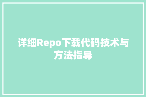 详细Repo下载代码技术与方法指导