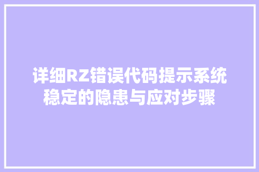 详细RZ错误代码提示系统稳定的隐患与应对步骤 百度SEO