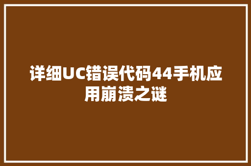 详细UC错误代码44手机应用崩溃之谜 百度SEO
