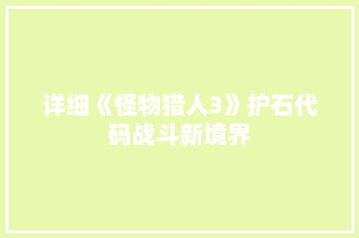 详细《怪物猎人3》护石代码战斗新境界 搜狗SEO 详细《怪物猎人3》护石代码战斗新境界 搜狗SEO