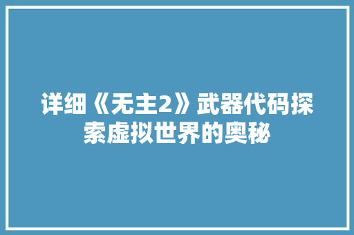 详细《无主2》武器代码探索虚拟世界的奥秘 搜狗SEO
