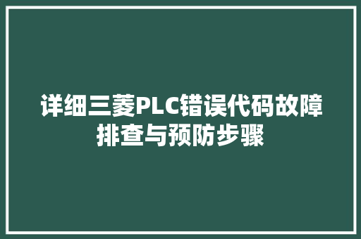 详细三菱PLC错误代码故障排查与预防步骤