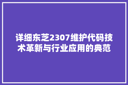 详细东芝2307维护代码技术革新与行业应用的典范