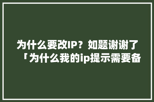为什么要改IP？如题谢谢了「为什么我的ip提示需要备案呢」