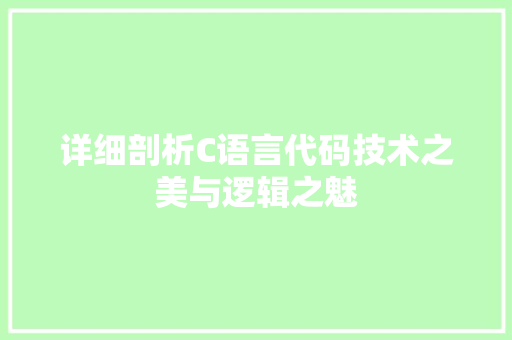 详细剖析C语言代码技术之美与逻辑之魅