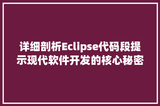 详细剖析Eclipse代码段提示现代软件开发的核心秘密 百度SEO