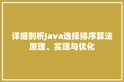 详细剖析Java选择排序算法原理、实现与优化 必应SEO