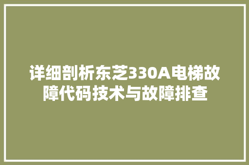 详细剖析东芝330A电梯故障代码技术与故障排查