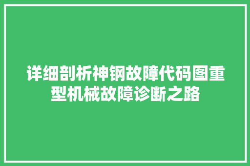 详细剖析神钢故障代码图重型机械故障诊断之路