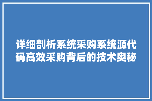 详细剖析系统采购系统源代码高效采购背后的技术奥秘