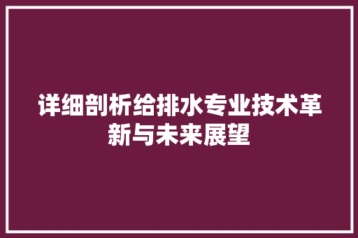 详细剖析给排水专业技术革新与未来展望