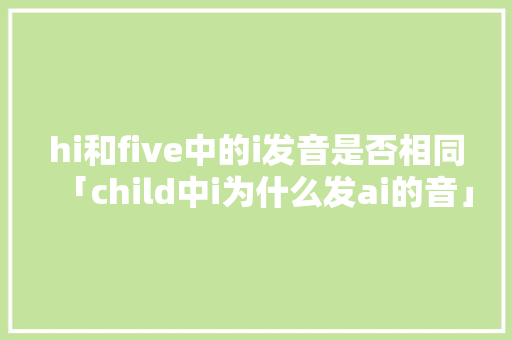 hi和five中的i发音是否相同「child中i为什么发ai的音」