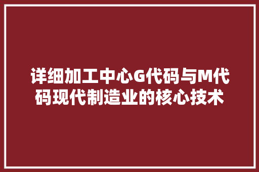 详细加工中心G代码与M代码现代制造业的核心技术