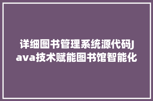 详细图书管理系统源代码Java技术赋能图书馆智能化管理