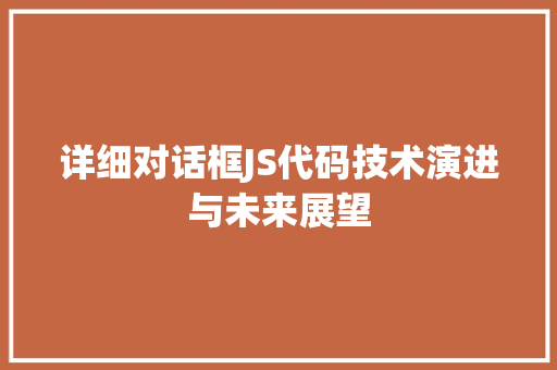 详细对话框JS代码技术演进与未来展望 GoogleSEO