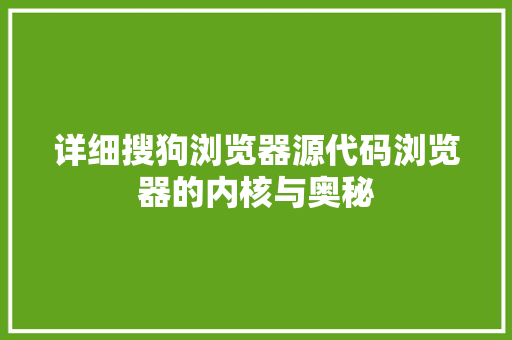 详细搜狗浏览器源代码浏览器的内核与奥秘