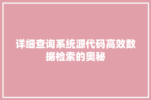 详细查询系统源代码高效数据检索的奥秘