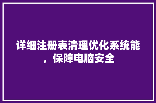 详细注册表清理优化系统能，保障电脑安全