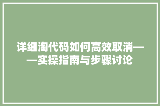 详细淘代码如何高效取消——实操指南与步骤讨论
