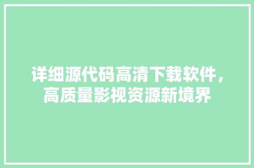 详细源代码高清下载软件，高质量影视资源新境界 必应SEO