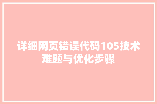 详细网页错误代码105技术难题与优化步骤 必应SEO