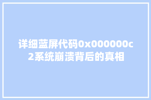 详细蓝屏代码0x000000c2系统崩溃背后的真相 必应SEO