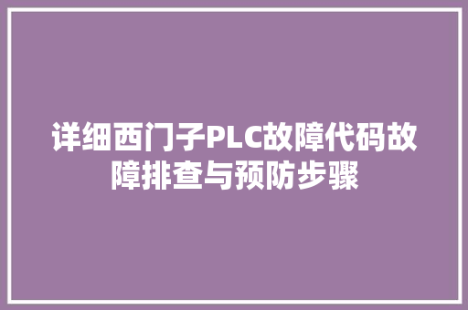 详细西门子PLC故障代码故障排查与预防步骤 搜狗SEO