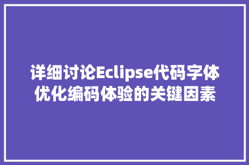 详细讨论Eclipse代码字体优化编码体验的关键因素 GoogleSEO