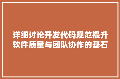 详细讨论开发代码规范提升软件质量与团队协作的基石 GoogleSEO