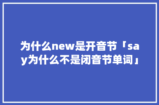 为什么new是开音节「say为什么不是闭音节单词」